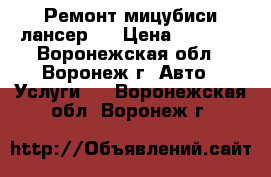 Ремонт мицубиси лансер-9 › Цена ­ 1 000 - Воронежская обл., Воронеж г. Авто » Услуги   . Воронежская обл.,Воронеж г.